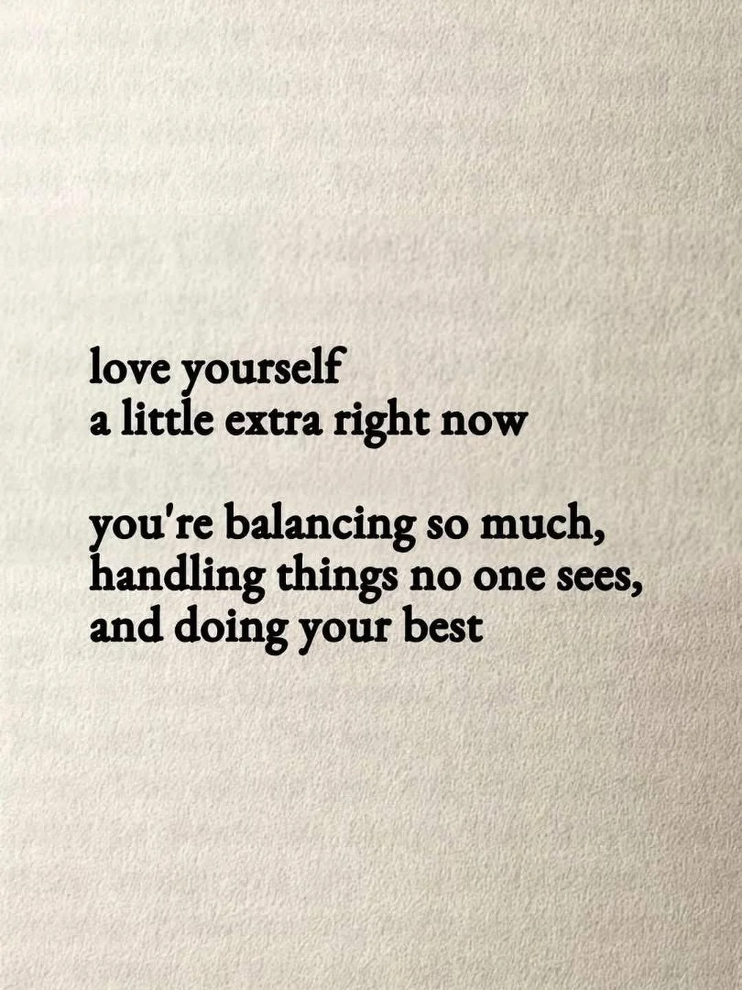 Love yourself a little extra right now.  You&rsquo;re balancing so much, handling things no one sees, and doing your best.  We have no idea what all goes on in the lives of other people. People may be putting up a brave front, but struggling internal