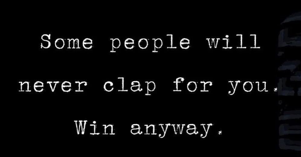 Some people will never clap for you. Win anyway. Set your standards based on your expectations of yourself. We shouldn&rsquo;t let other people&rsquo;s opinions form our goals. Want more for yourself and go after it. Someone else&rsquo;s opinions are