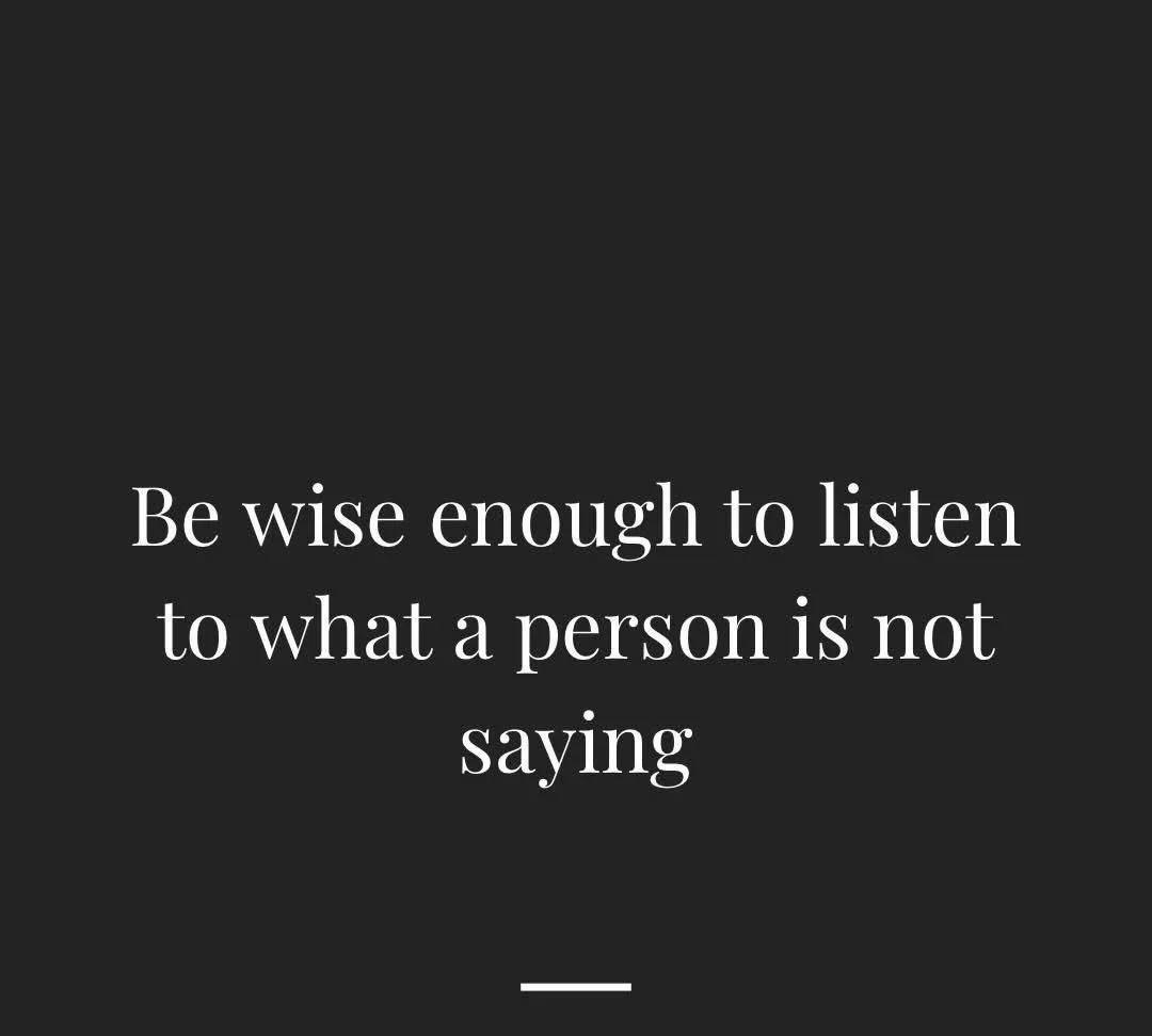 Be wise enough to listen to what a person is not saying. What have their actions shown you? Are they listening to understand or listening to respond? Sometimes it&rsquo;s hard to look at things you don&rsquo;t want to see, but in the end, always the 