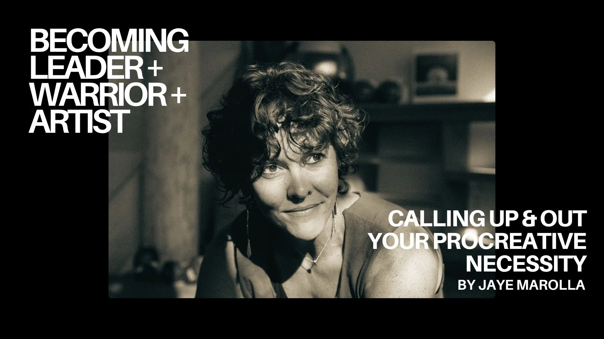 Becoming Leader + Warrior + Artist — Calling Up and Out Your Procreative Necessity