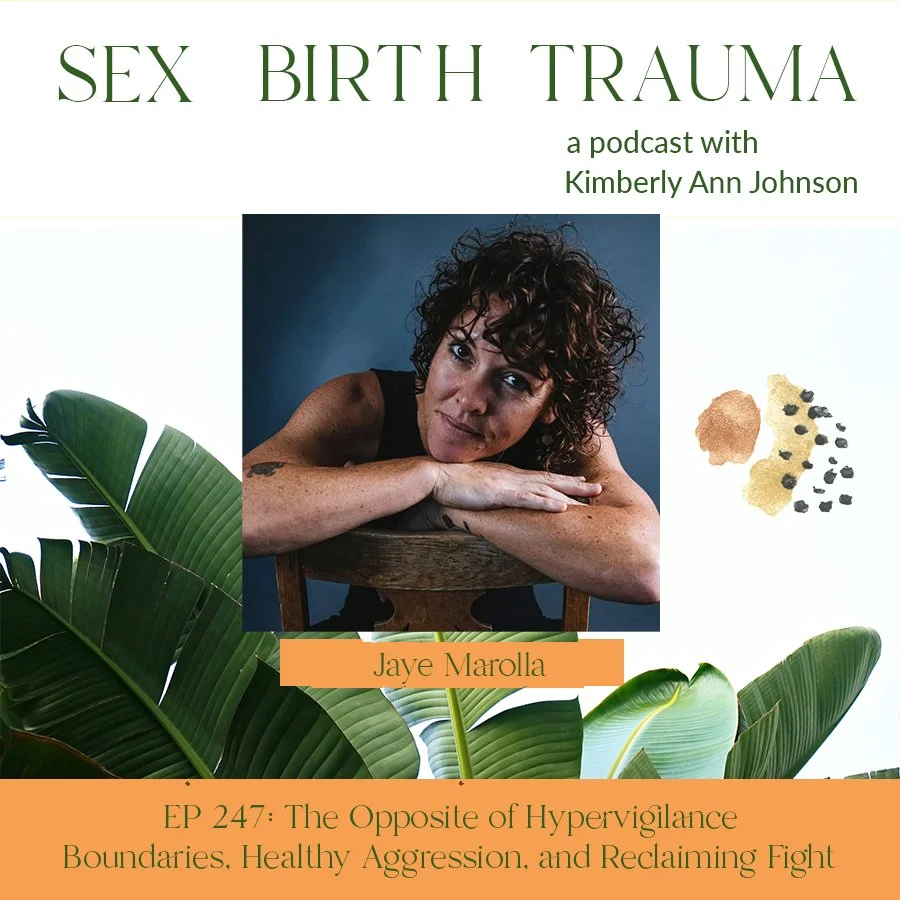 SEX, BIRTH, TRAUMA PODCAST WITH KIMBERLY ANN JOHNSON EP 247: The Opposite of Hypervigilence — Boundaries, Healthy Aggression, and Reclaiming Fight with Jaye Marolla 