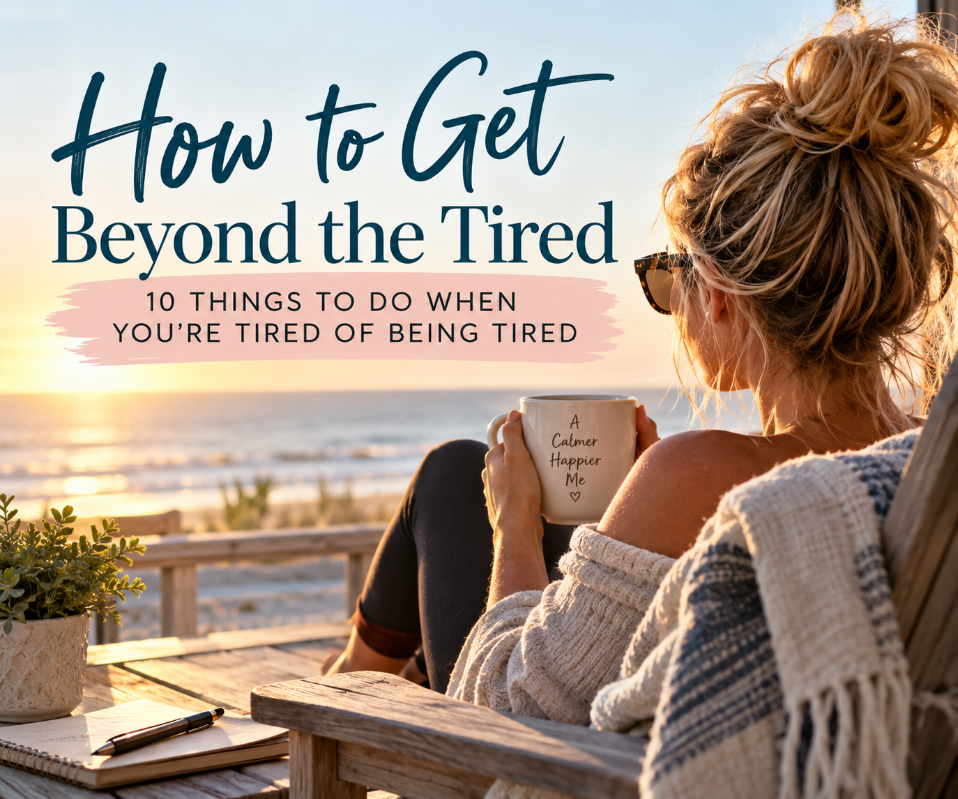 How to Get Beyond the Tired: 10 Things to Do When You’re Tired of Being Tired