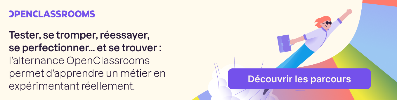 tester, se tromper, réessayer, se perfectionner... et se trouver : l'alternance OpenClassrooms permet d'apprendre un métier en expérimentant réellement.