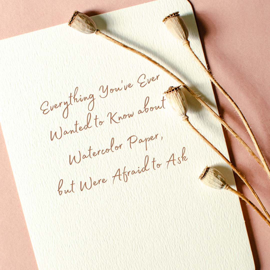 Everything You’ve Ever Wanted to Know about Watercolor Paper, but Were Afraid to Ask