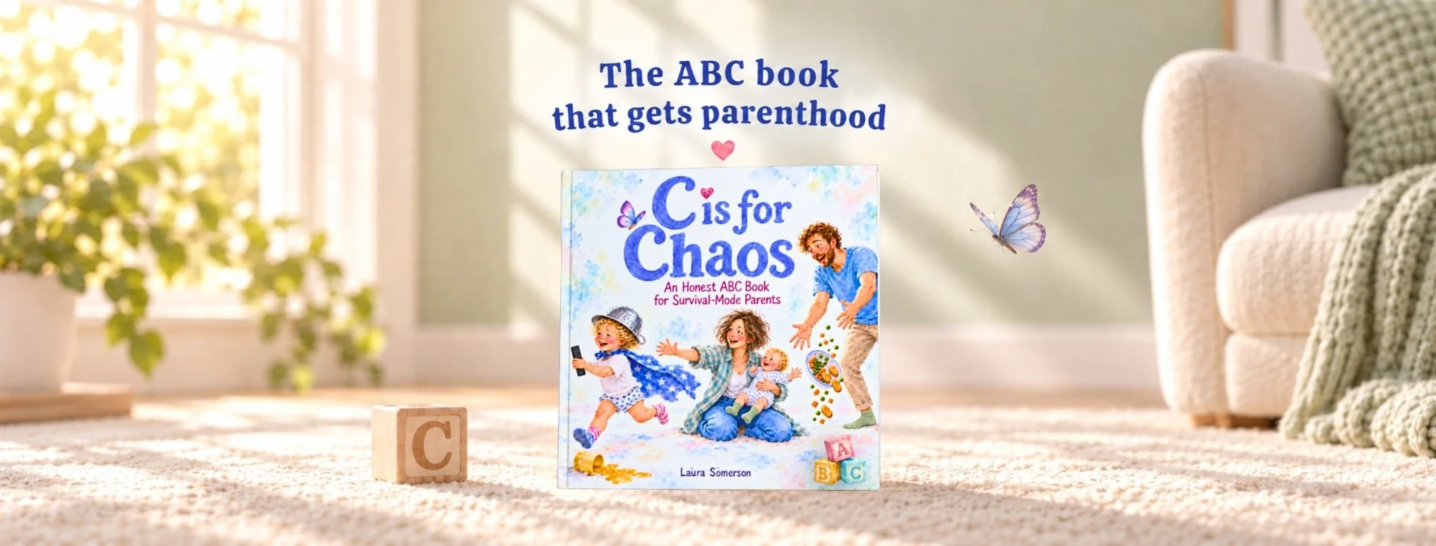 *C is for Chaos*, a funny, heartfelt ABC picture book for toddlers and survival-mode parents by Laura Somerson. The colourful hardcover sits on a soft cream rug in a cosy, sunlit living room, beside a wooden alphabet block and a delicate butterfly. T