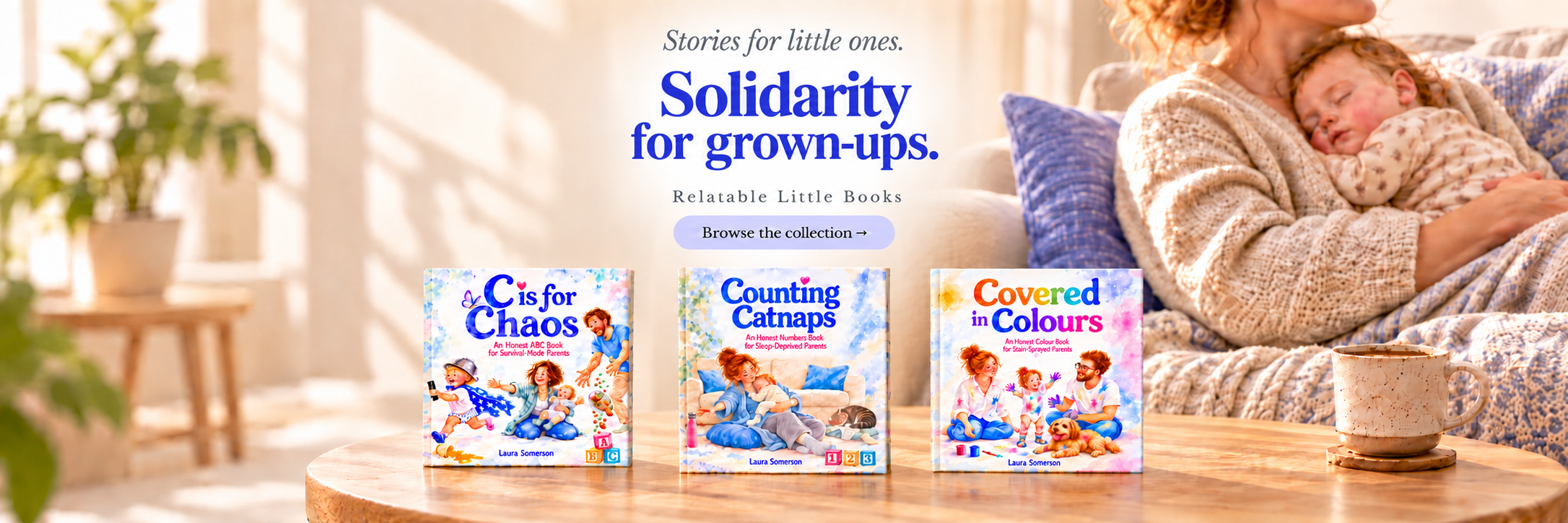 Relatable Little Books series. Stories for little ones. Solidarity for grown-ups. Browse the collection. C is for Chaos, Counting Catnaps and Covered in Colours.