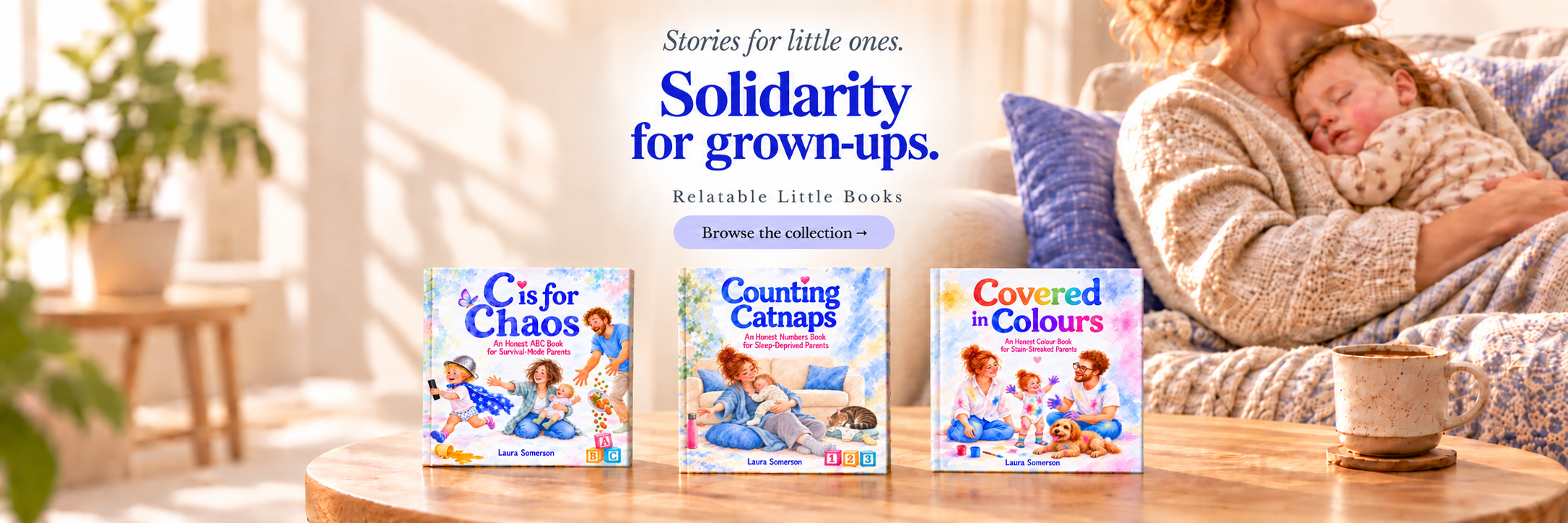 Relatable Little Books series. Stories for little ones. Solidarity for grown-ups. Browse the collection. C is for Chaos, Counting Catnaps and Covered in Colours.