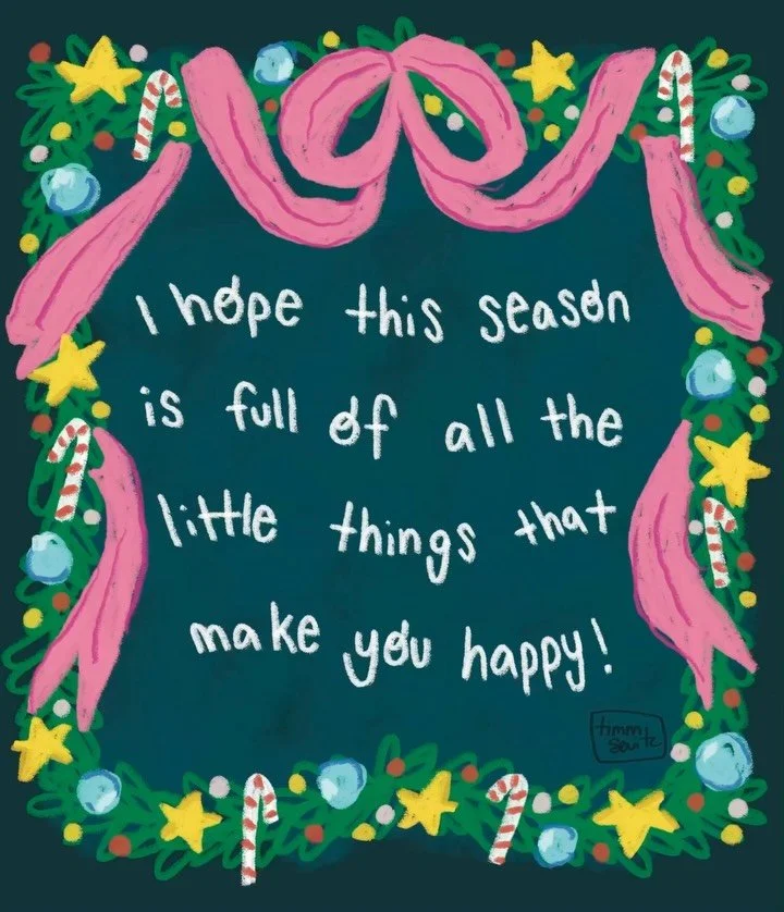 &ldquo;I hope this season is full of all the little things that make you happy.&rdquo;
I wanted to share a little smile and a little encouragement with you this Christmas season. The holidays can get wild, and they bring a whole mix of emotions. Happ