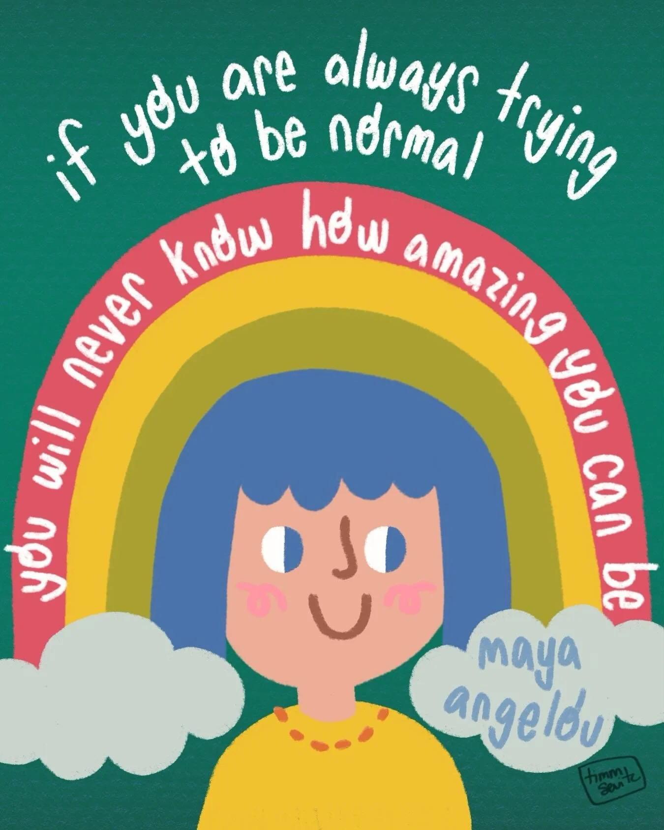 &ldquo;If you are always trying to be normal, you will never know how amazing you can be.&rdquo;
&ndash; Maya Angelou

A lot of kids are taught how to be creative by coloring inside the lines. Make it neat. Make it look realistic. Make it look &ldquo