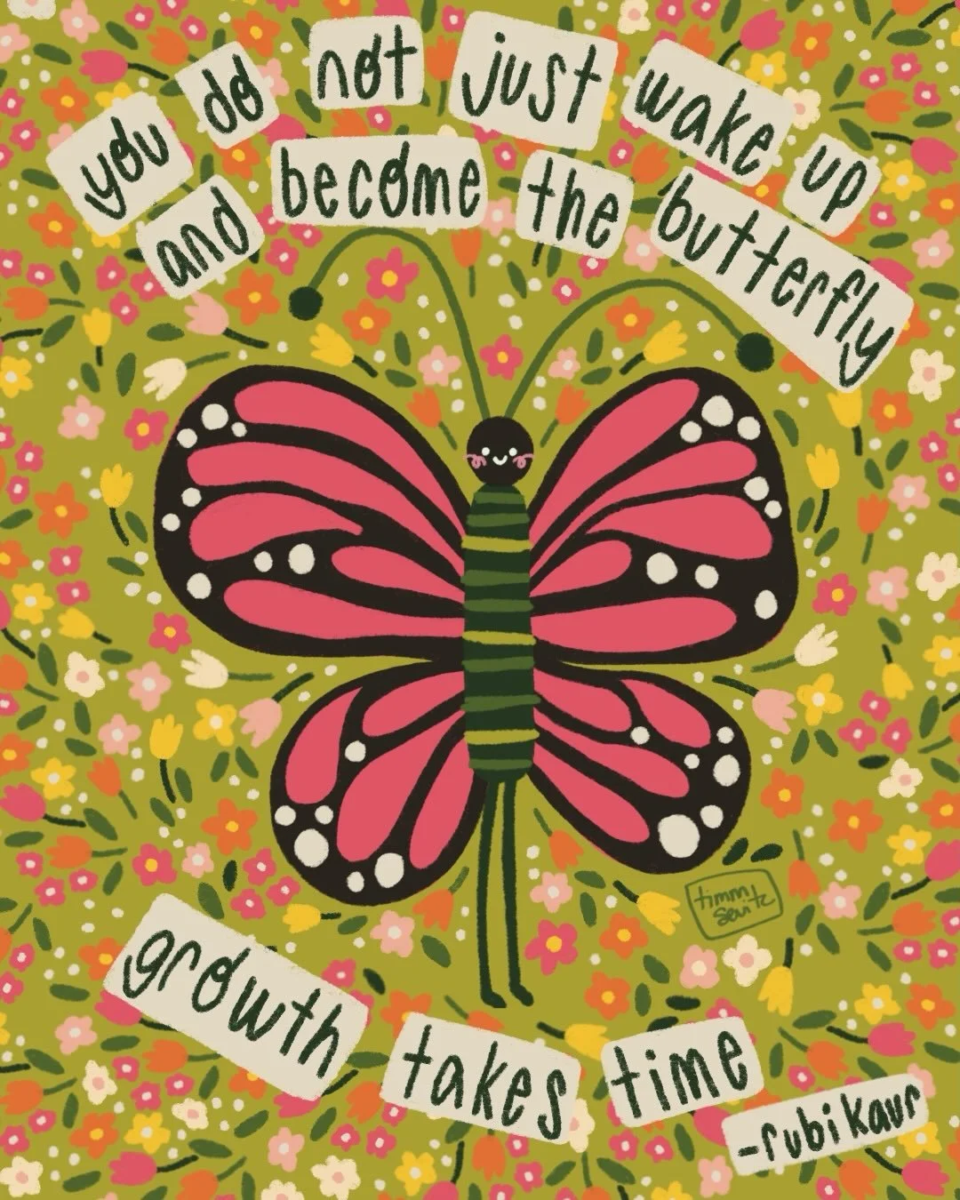 You&rsquo;re not behind&hellip; you&rsquo;re just practicing.

&ldquo;You Do Not Just Wake Up and Become the Butterfly. Growth Takes Time.&rdquo; - Rubi Kaur

This illustration was inspired by something I think about a lot&hellip; growth takes time. 