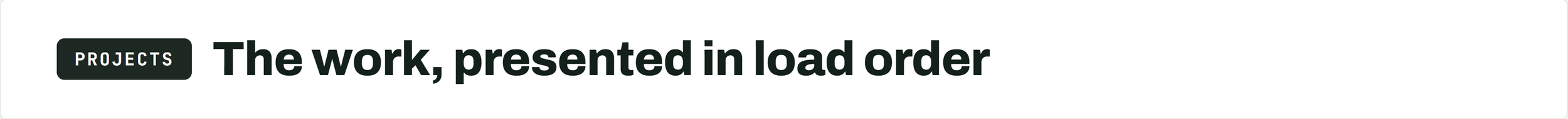 Header text reading 'The work, presented in load order' with a smaller label 'PROJECTS' on the left.
