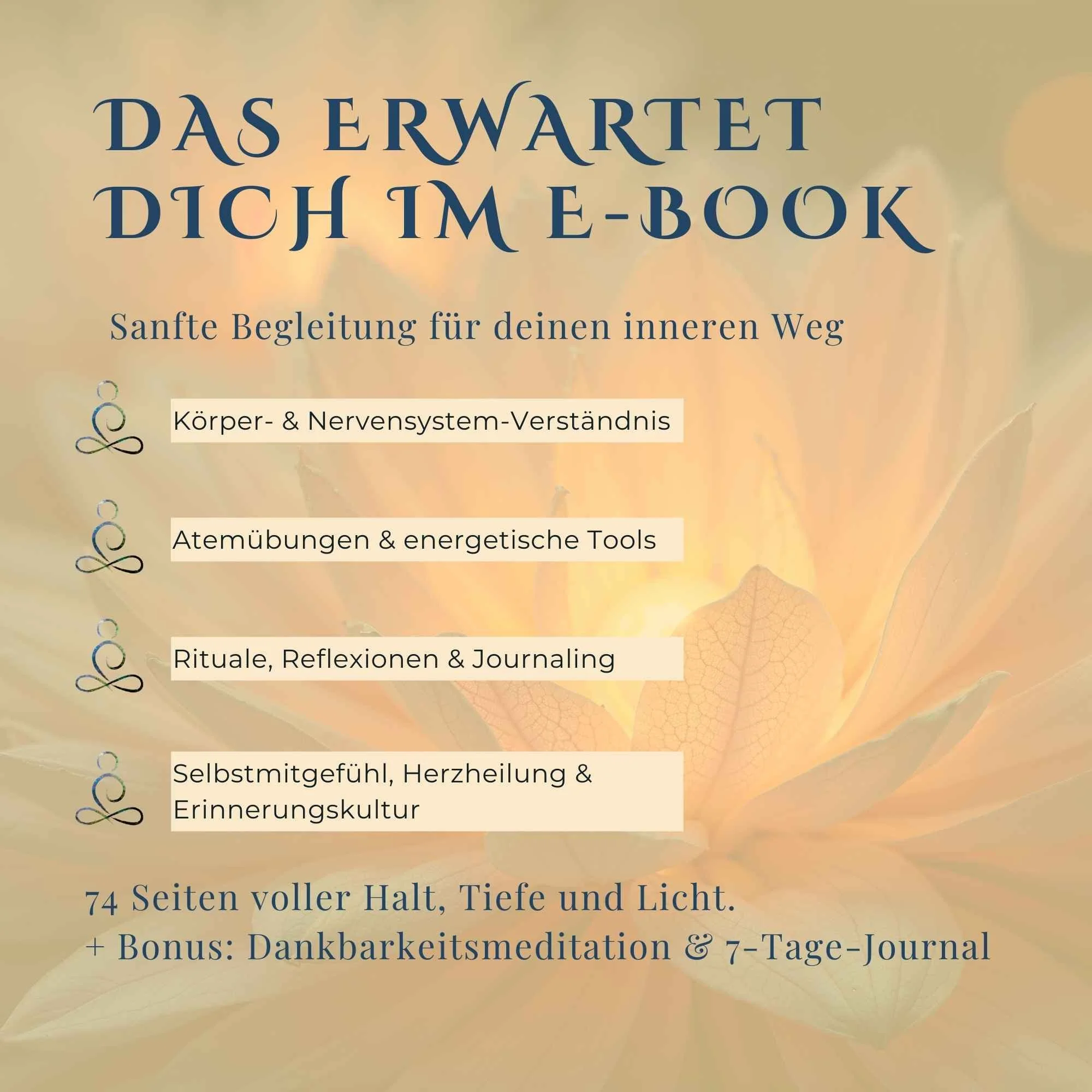 Das erwartet dich im E-Book: Körper- & Nervensystem-Verständnis ✔ Atemübungen & energetische Tools ✔ Rituale, Reflexionen & Journaling ✔ Selbstmitgefühl, Herzheilung & Erinnerungskultur 74 Seiten voller Halt, Tiefe und Licht.