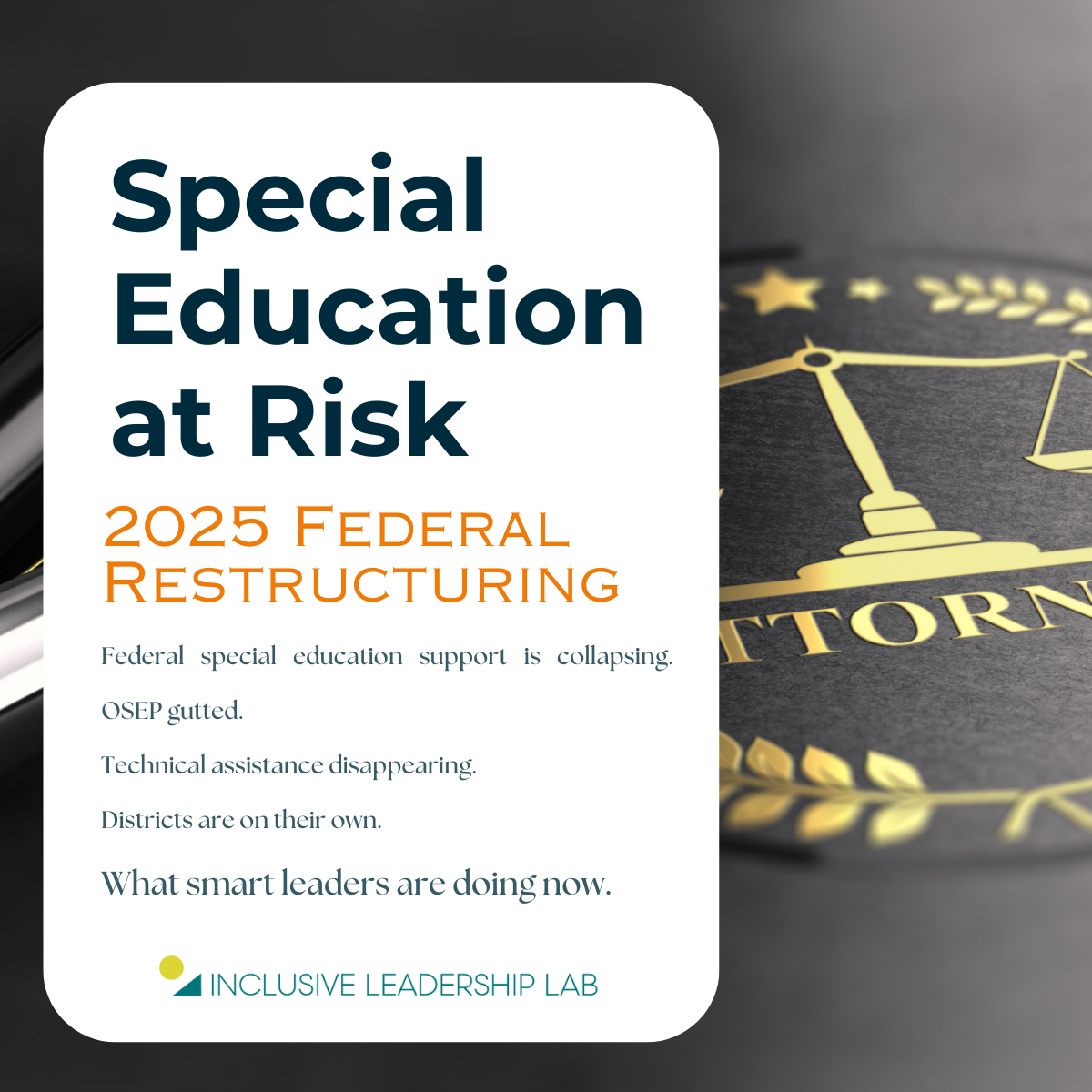 stock photo of a folder with gold text of the word "attorney" in the background. Text with article title "special education at risk. 2025 federal restructuring. Federal special education support is collapsing. OSEP gutted. Technical assistance