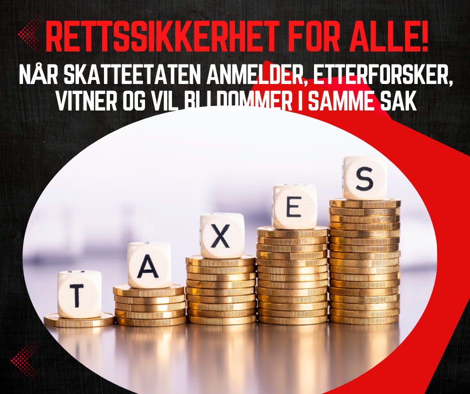 Når skatteetaten anmelder, etterforsker, vitner og vil bli dommer i samme sak