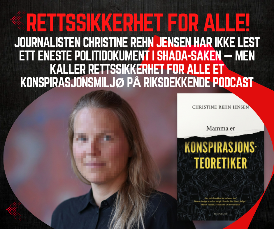 Journalisten Christine Rehn Jensen har ikke lest ett eneste politidokument i Shada-saken — men kaller Rettssikkerhet for alle&nbsp;et konspirasjonsmiljø på riksdekkende podcast&nbsp;