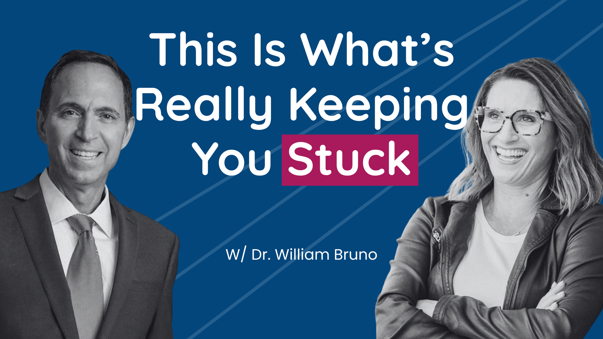 Promotional graphic featuring a man in a suit on the left and a woman with glasses on the right, with text 'This is What’s Really Keeping You Stuck' and 'w/ Dr. William Bruno' in the center.