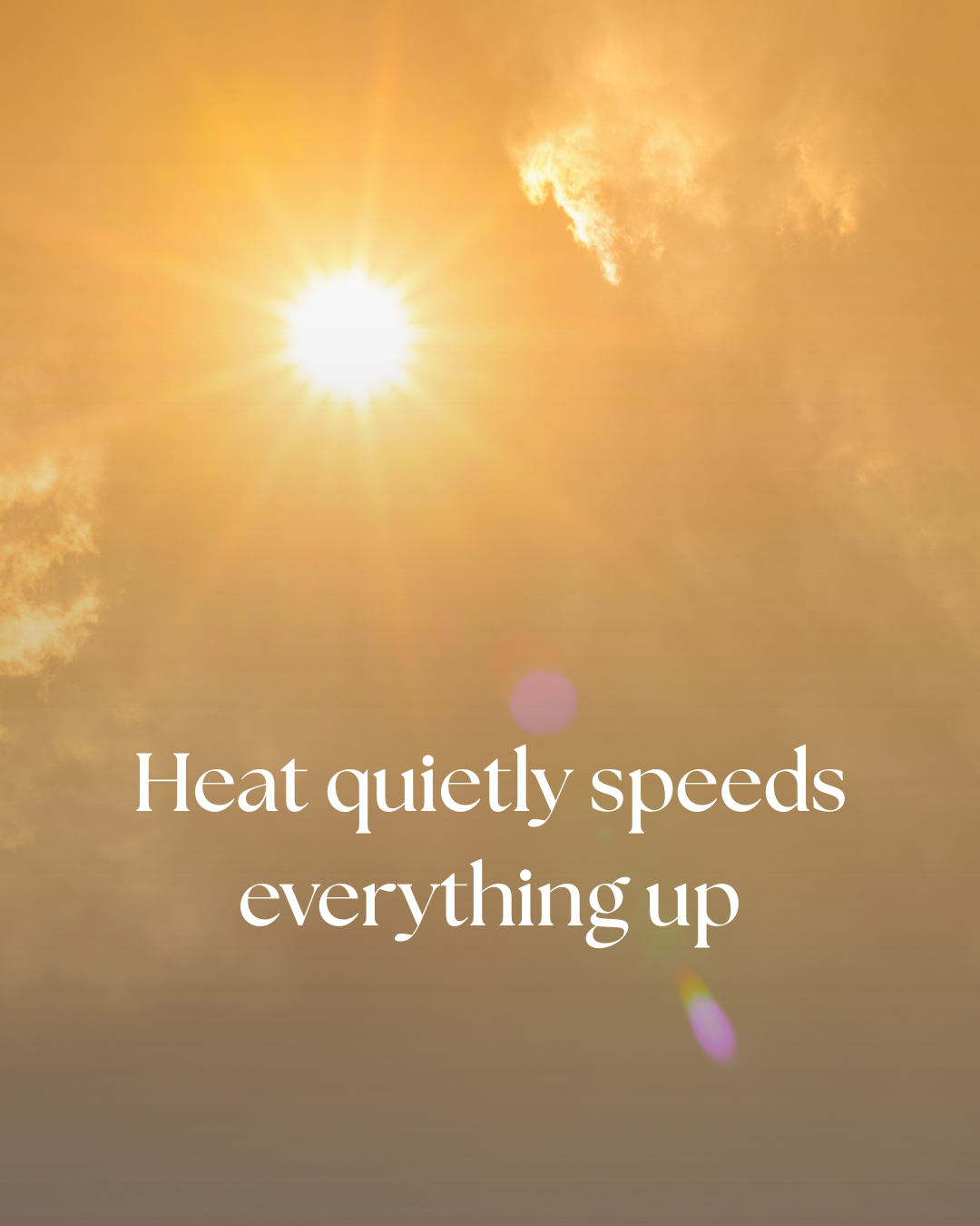 Hot sun bearing down. "Heat quietly speeds everything up"