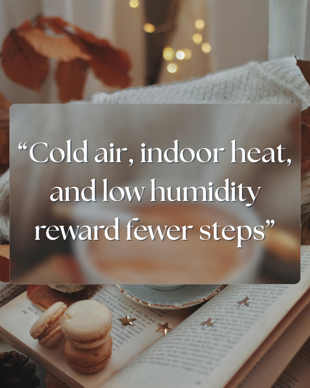 A cozy interior with a cup of coffee. Cold, indoor heat, and low humidity reward fewer steps.