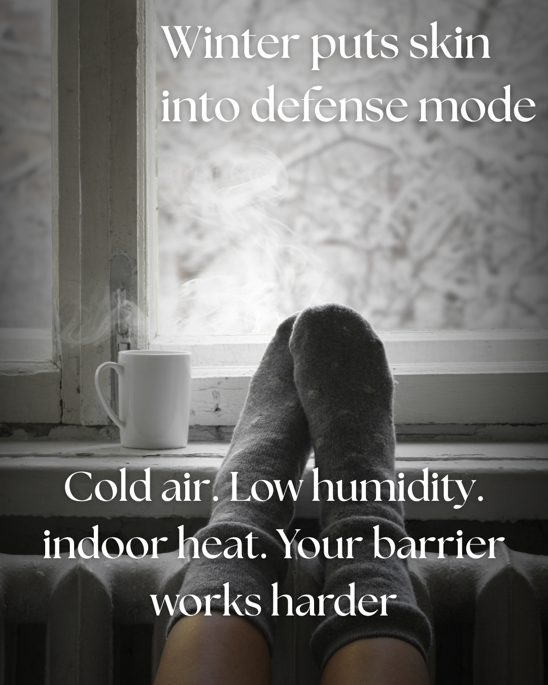Feet up on a radiator by a window with a winter scene. Text overlay states winter puts skin in defense mode. Cold air, low  humidity, indoor heat. Barrier is working hard.