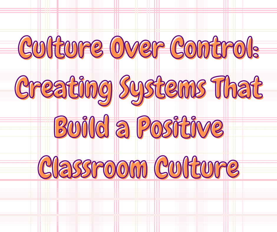 Culture Over Control: Creating Systems That Build a Positive Classroom Culture