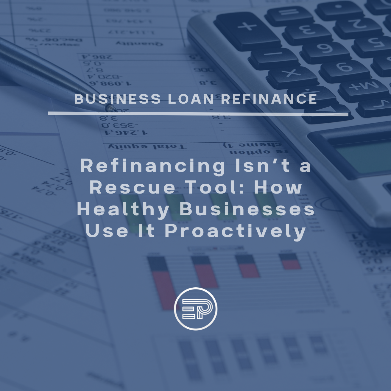 Refinancing Isn’t a Rescue Tool: How Healthy Businesses Use It Proactively