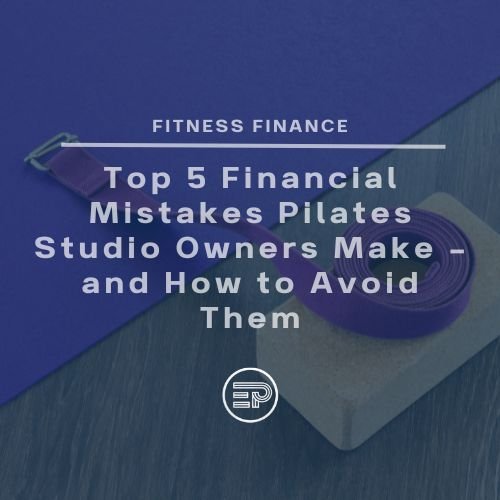 Top 5 Financial Mistakes Pilates Studio Owners Make - and How to Avoid Them
