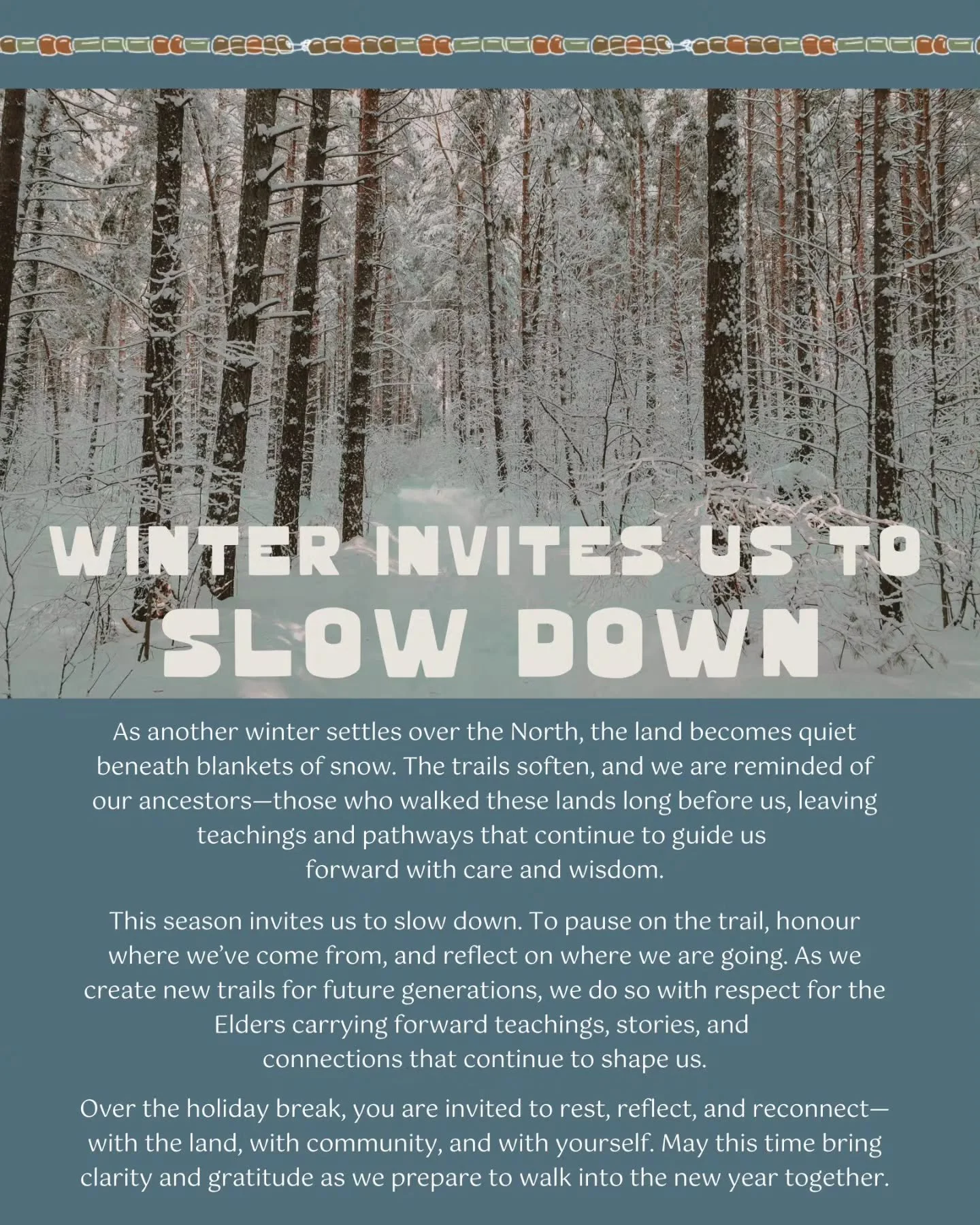 As another winter settles over the North, the land becomes quiet beneath blankets of snow. The trails soften, and we are reminded of our ancestors&mdash;those who walked these lands long before us, leaving teachings and pathways that continue to guid