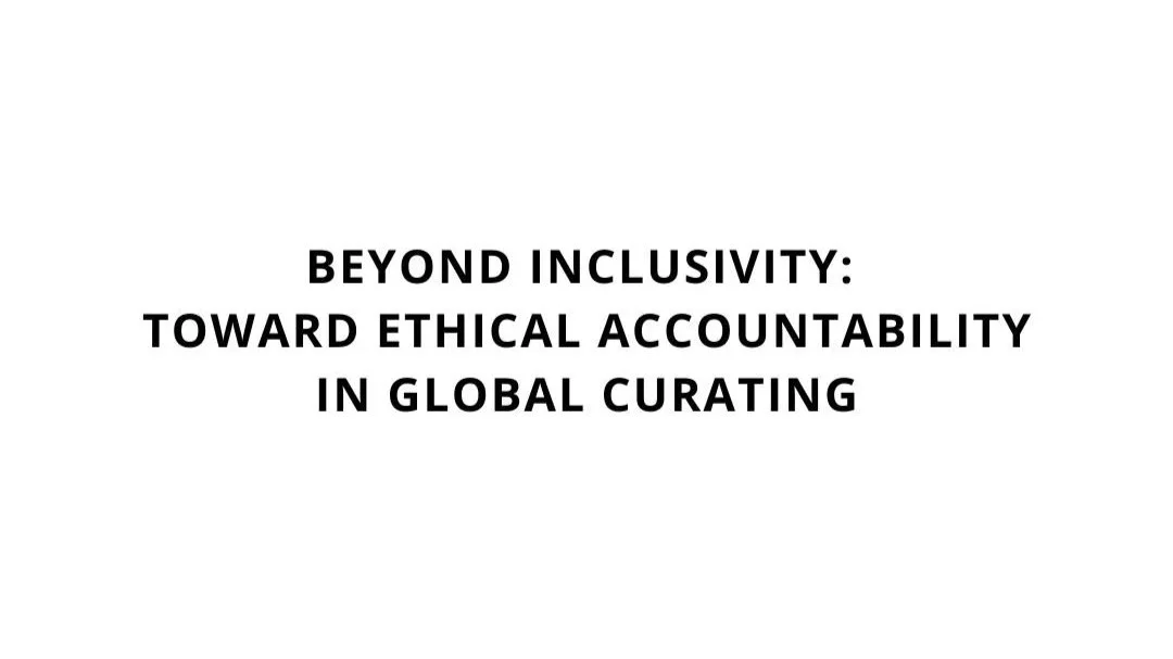 Beyond Inclusivity: Toward Ethical Accountability in Global Curating