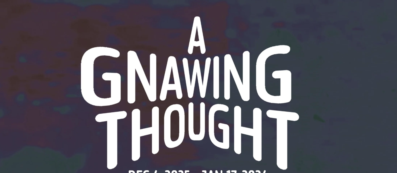 CLOSING RECEPTION A Gnawing Thought