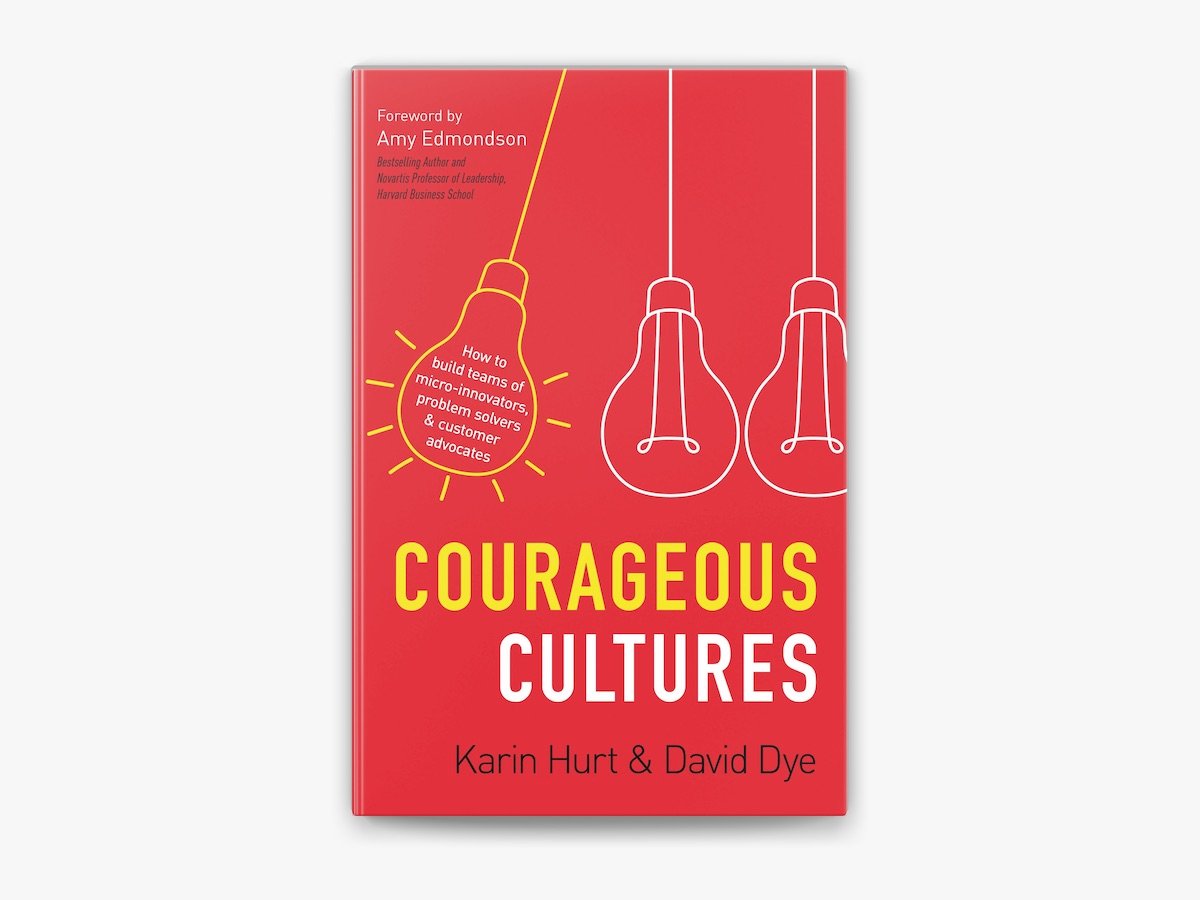 Courageous Cultures How to Build Teams of Micro-Innovators, Problem Solvers, and Customer Advocates by Karin Hurt and David Dye.jpg