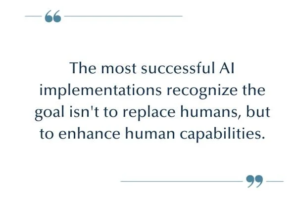 Quote: "The most successful AI implementations recognize the goal isn't to replace humans, but to enhance human capabilities."