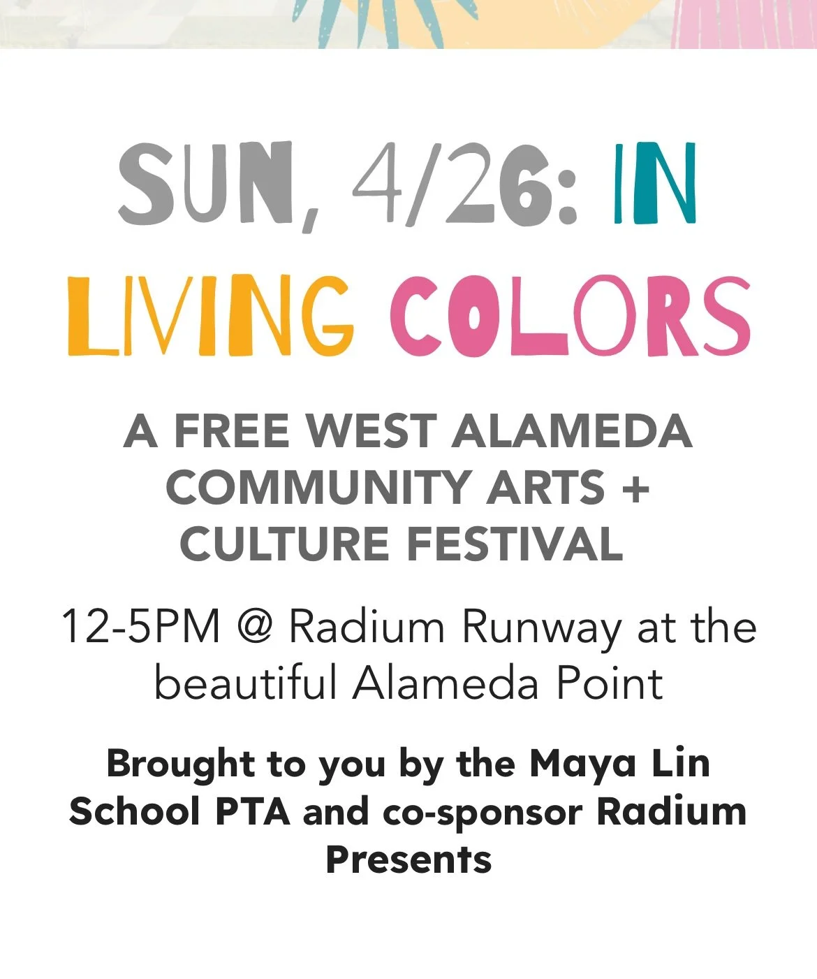 Sunday - April 26th - The Maya Lin PTA and Radium Presents welcome the entire community to a West Alameda Community Arts + Culture Festival, In Living Colors! 

This is a FREE community event, open to the public to celebrate the many arts and culture