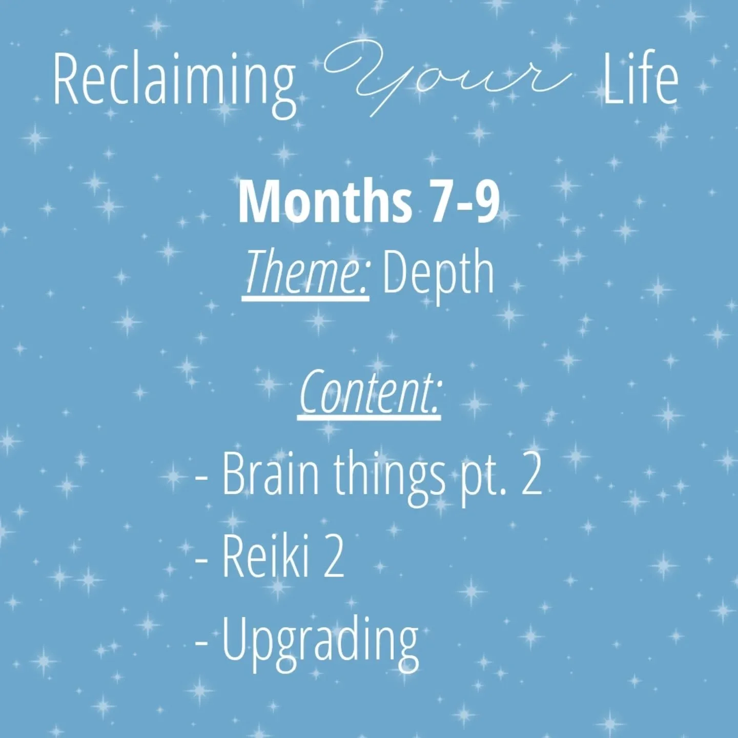 ✨️ Months 7-9 of Reclaim Your Life ✨️

During these 3 months, we take the basics and go deeper. 

You'll level up your brain and energy game and then learn how to integrate it into life while also learning how to play and making it fun 😁 

There is 