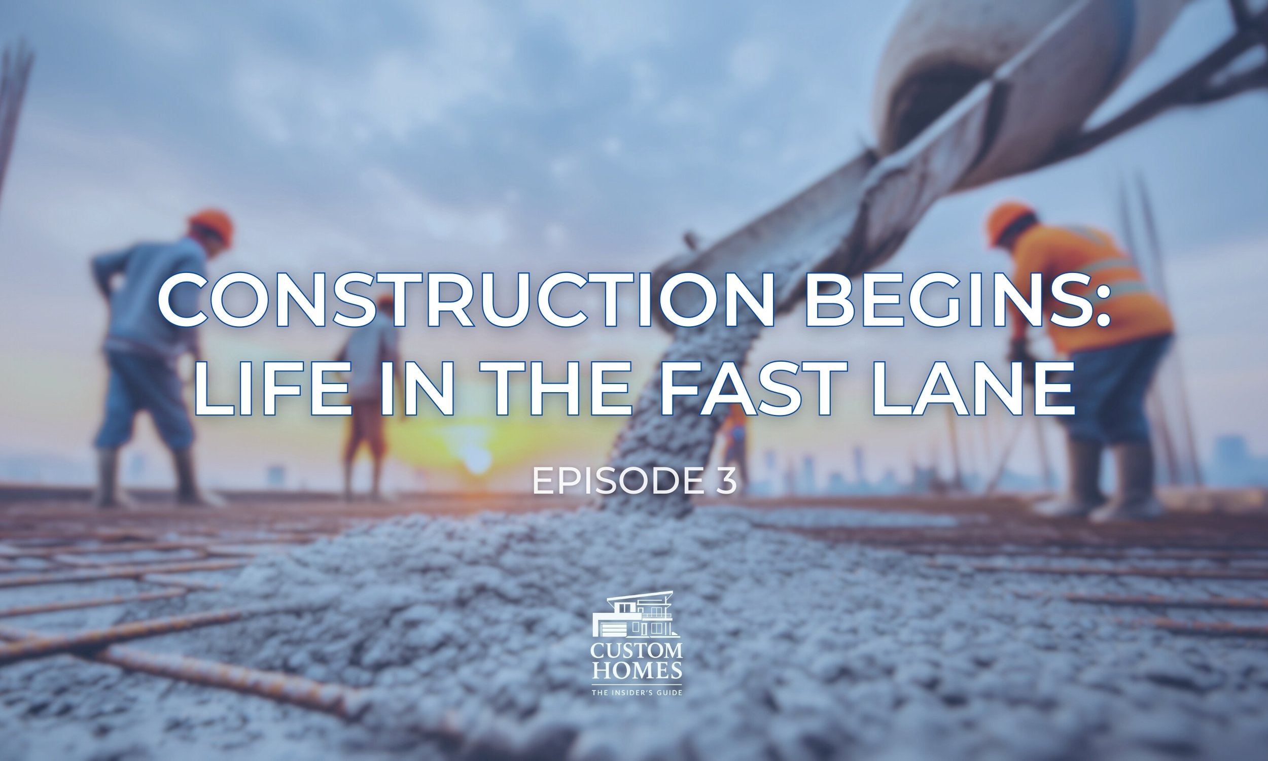  the insider’s guide to custom homes             Episode 3: Construction begins