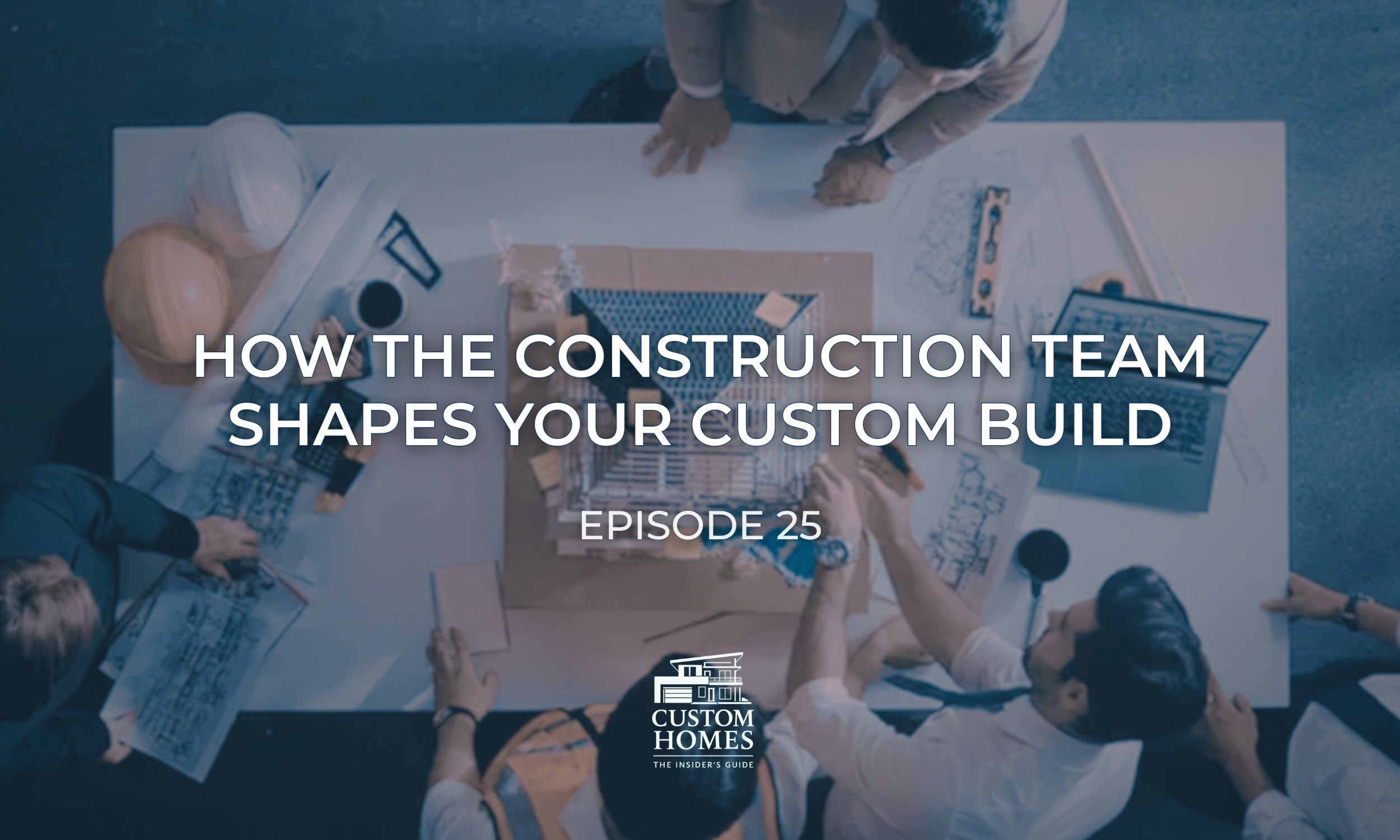 How the Construction Team Shapes Your Custom Build