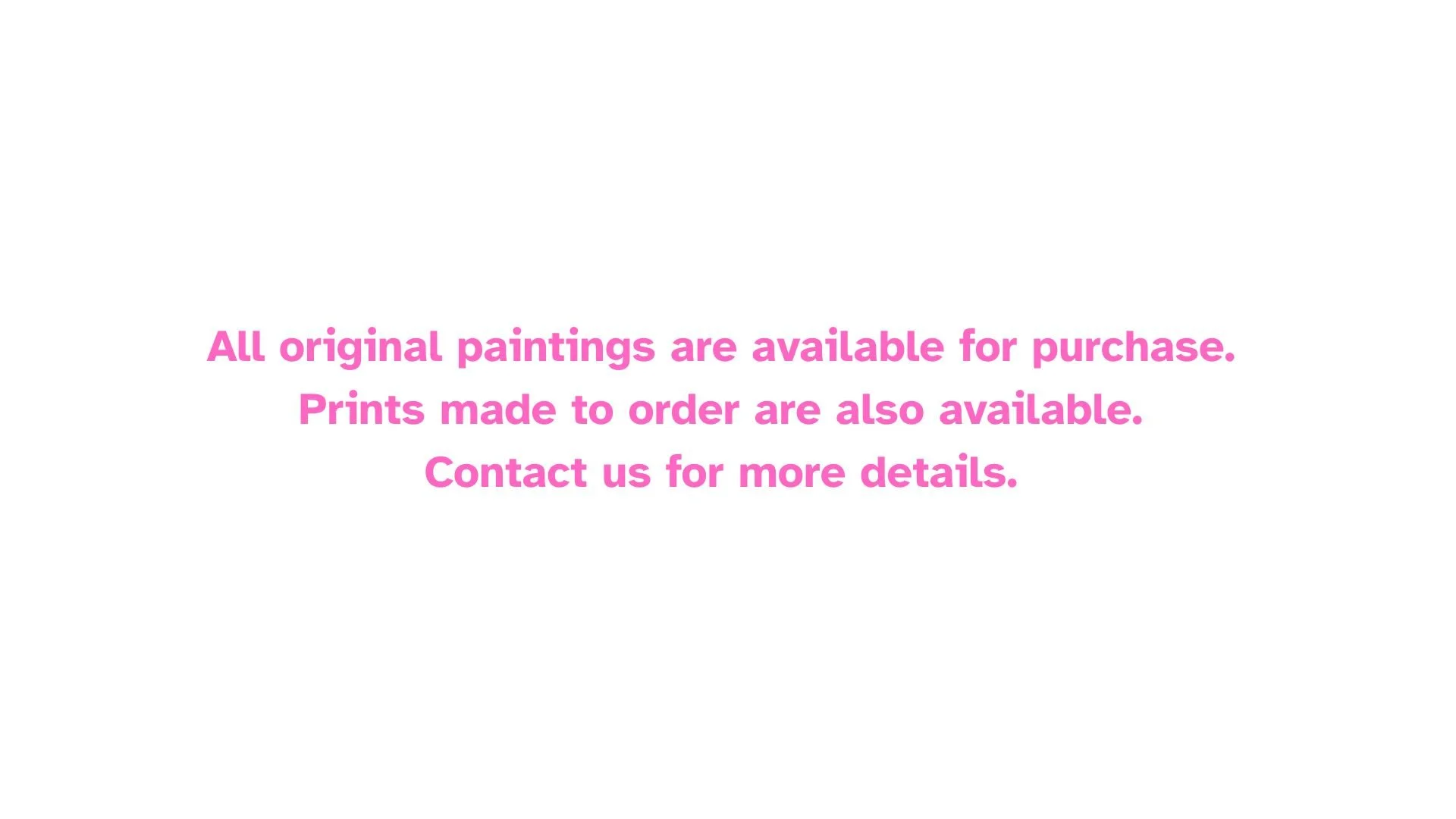 All original paintings are available for purchase. Prints made to order are also available. Contact us for more details. (1).jpg
