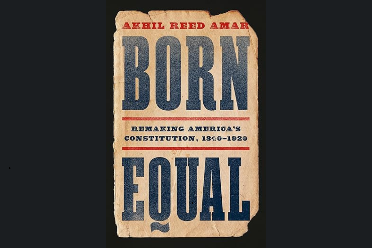 A Review: Akhil Reed Amar, Born Equal: Remaking America’s Constitution