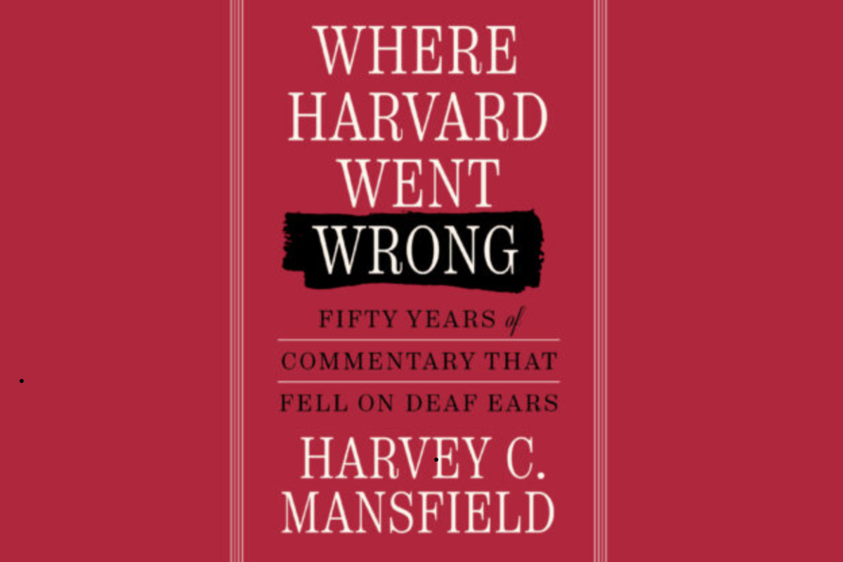 A Review: Harvey C. Mansfield, Where Harvard Went Wrong: Fifty Years of Commentary that Fell on Deaf Ears