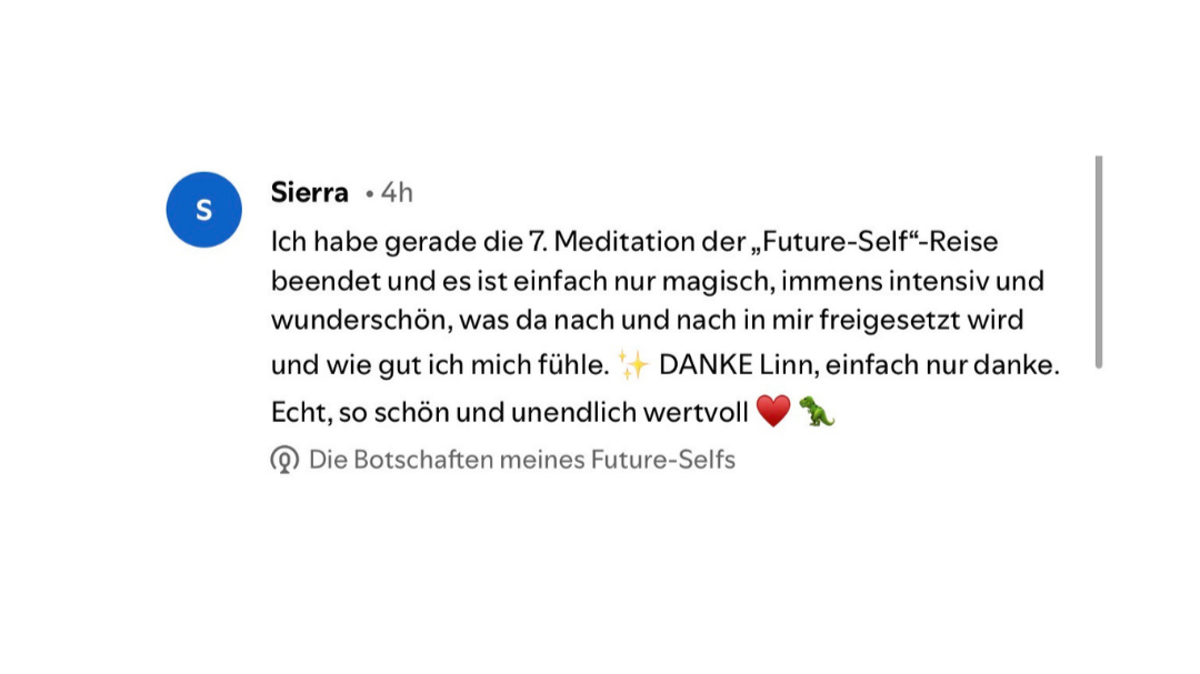Kundenstimme zur Future-Self-Mediationsreise: Ich bin bei Tag 7. Es ist wunderschön, wie gut ich mich fühle.