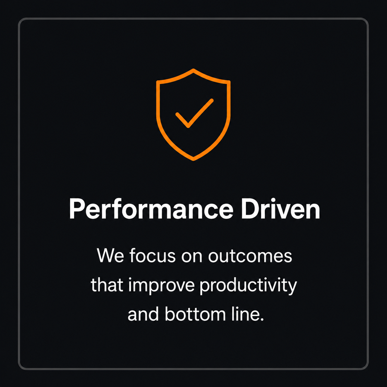 A dark background with an orange shield icon with a check mark inside. The text reads 'Performance Driven. We focus on outcomes that improve productivity and bottom line.'