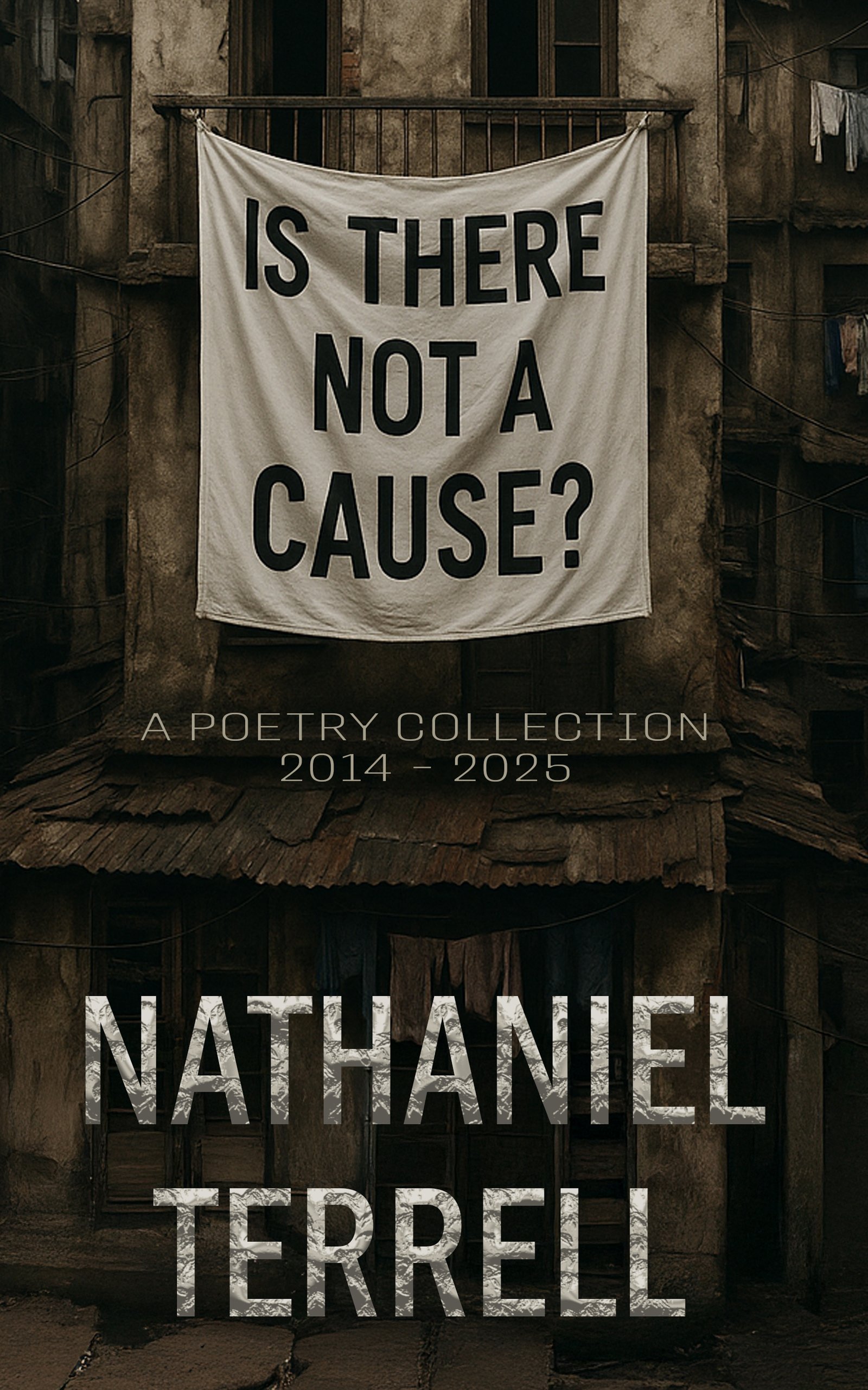 A damaged, rundown building with a large white banner that reads, 'IS THERE NOT A CAUSE?' hanging from the balcony. There is text in front of the building that says, 'A POETRY COLLECTION 2014 - 2025', and at the bottom, the author's name, 'NATHANIEL TERRELL'.