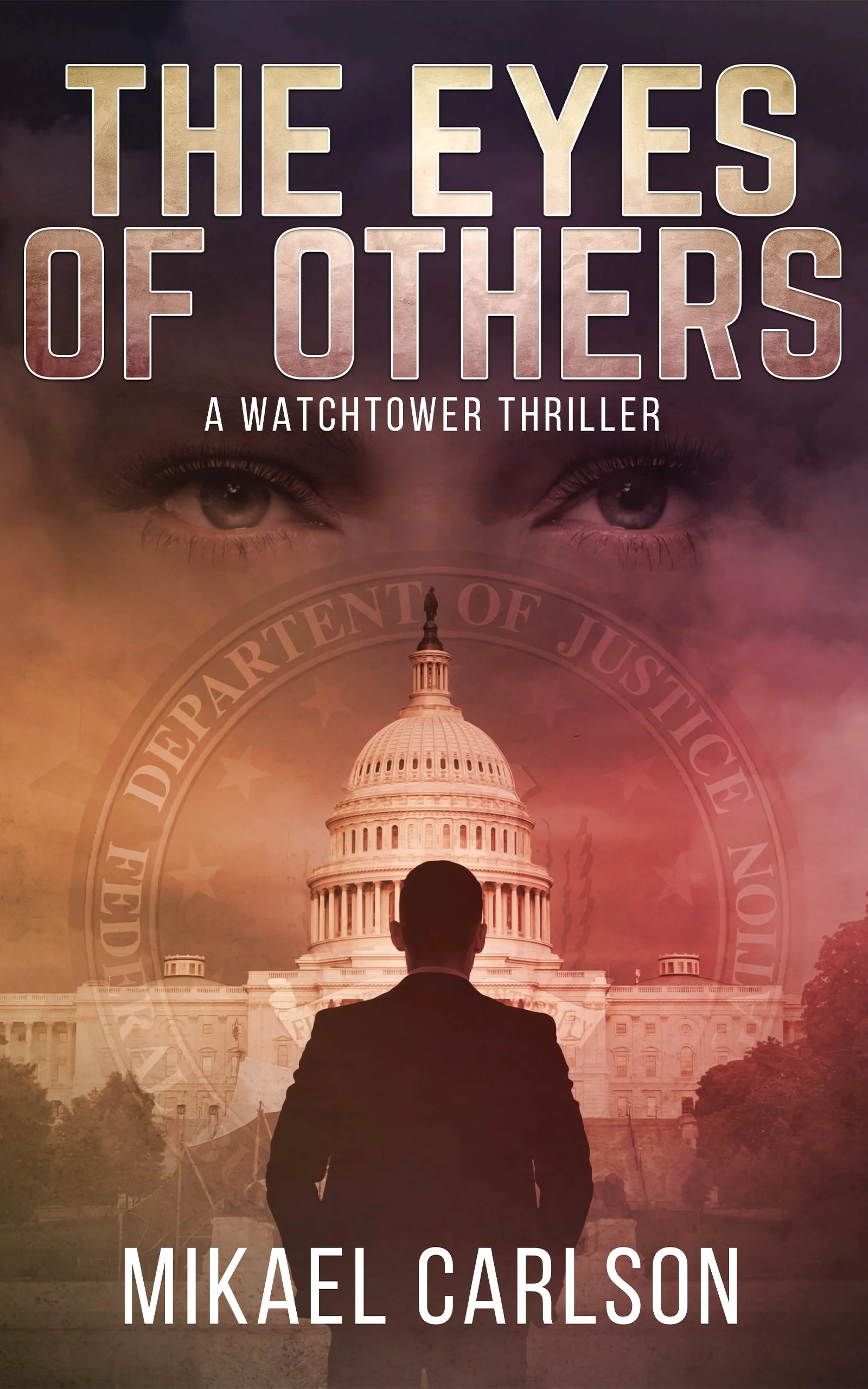 Book cover for 'The Eyes of Others: A Watchtower Thriller' by Mikael Carlson featuring a silhouette of a man facing the U.S. Capitol building, with a faded image of a woman’s face above and the Department of Justice seal in the background.