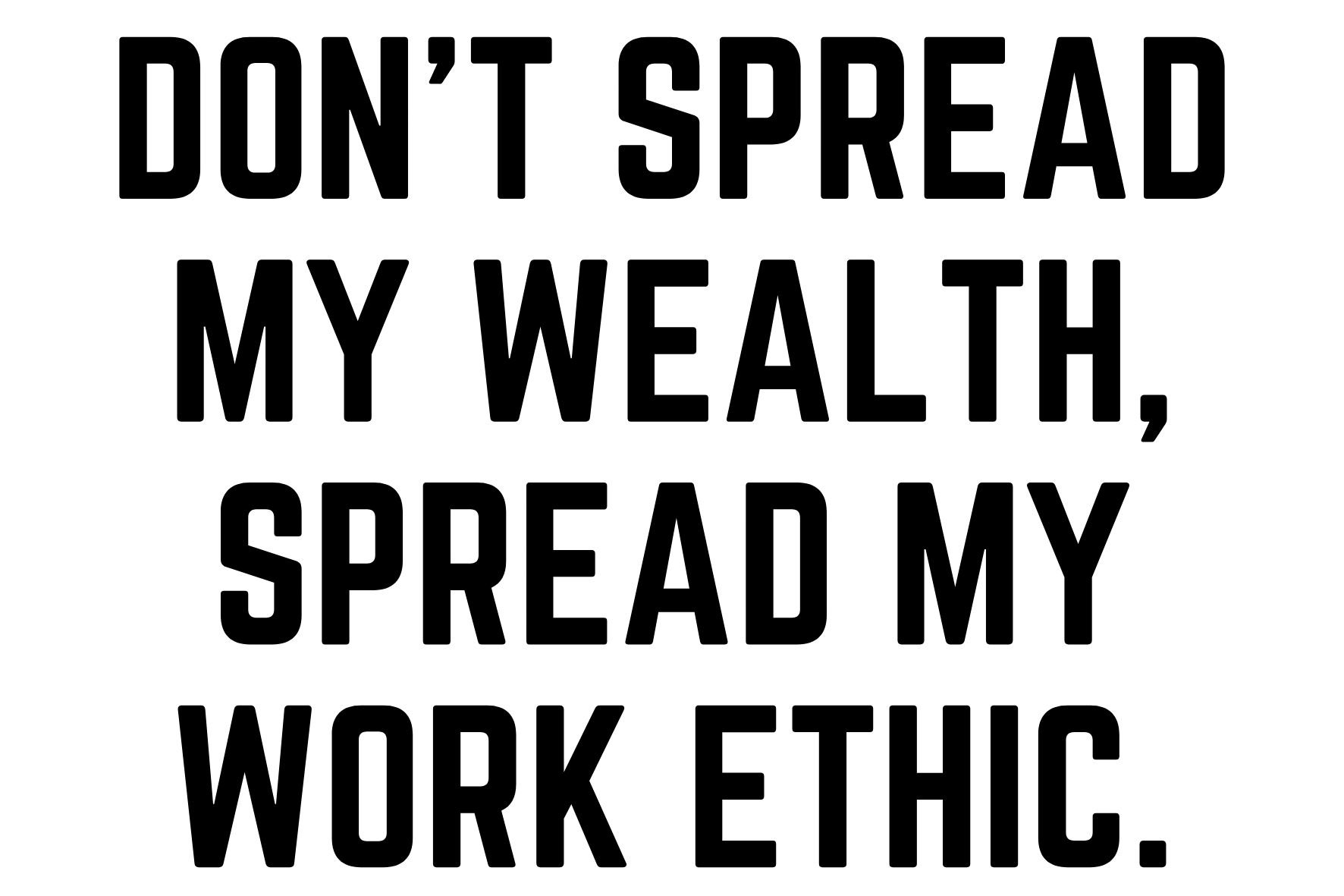 Don’t Spread My Wealth Spread My Work Ethic.jpg