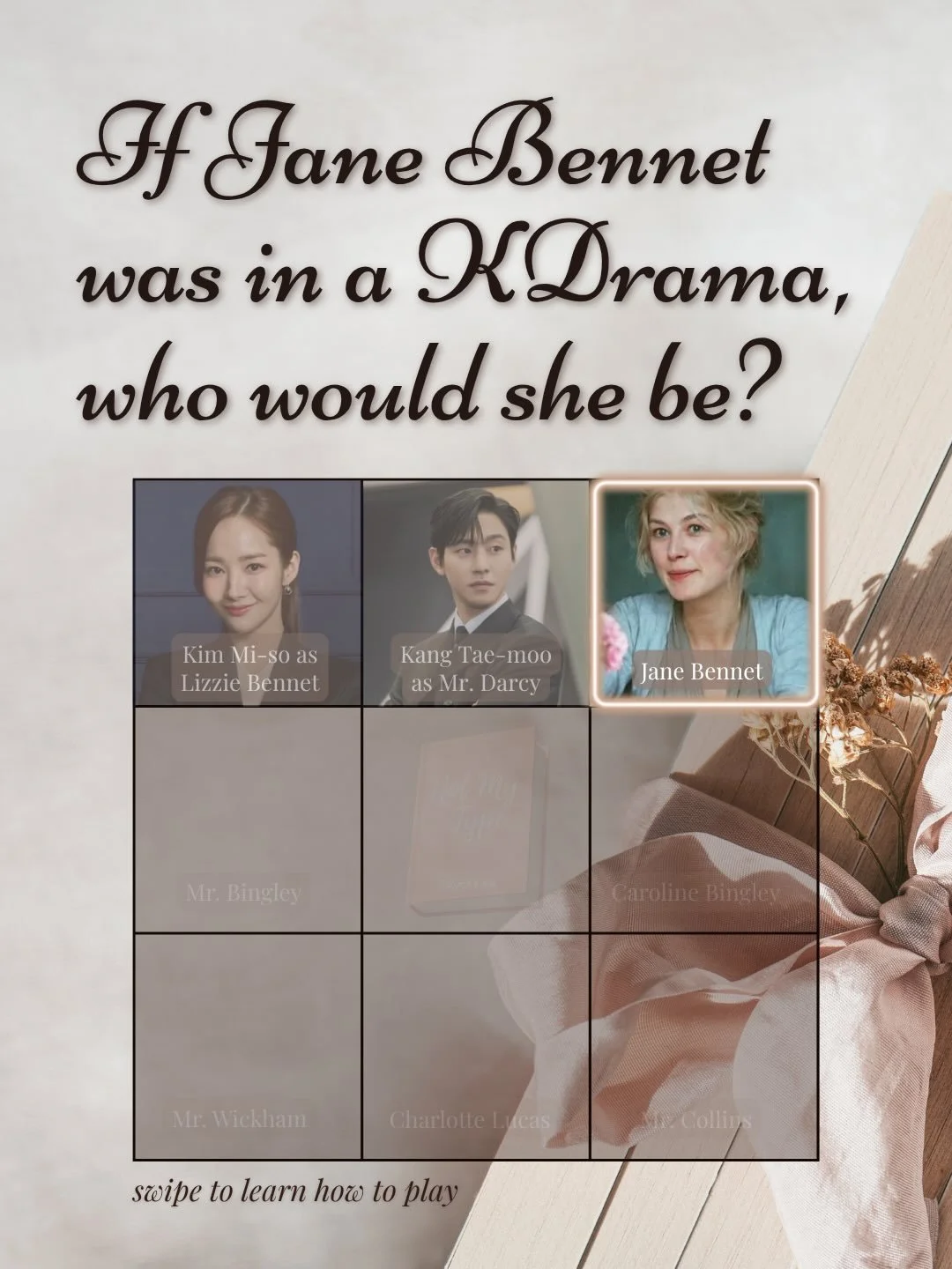 This game is for everyone who loves KDrama and Pride and Prejudice! 

Together we&rsquo;re finding a KDrama-counterpart for each of these Pride and Prejudice characters. 

So far we have:
Kim Mi-so as Lizzie Bennet
and Kang Tae-moo as Mr. Darcy

Toda