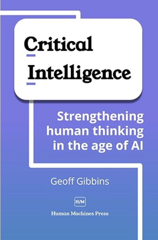 Book cover titled 'Critical Intelligence.' Subtitle reads 'Strengthening human thinking in the age of AI.' Author is Geoff Gibbins, published by Human Machines Press.