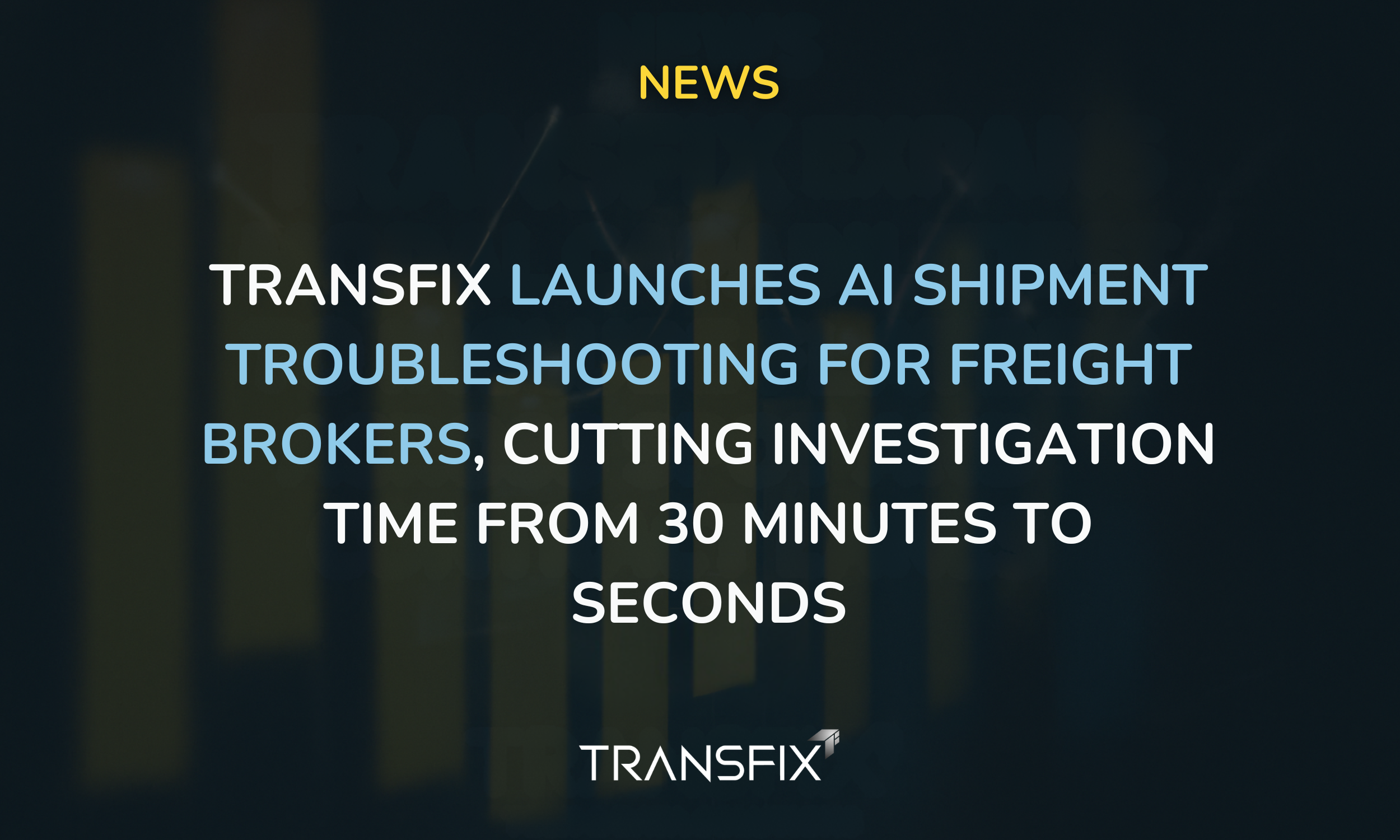Transfix Launches AI Shipment Troubleshooting for Freight Brokers, Cutting Investigation Time from 30 Minutes to Seconds