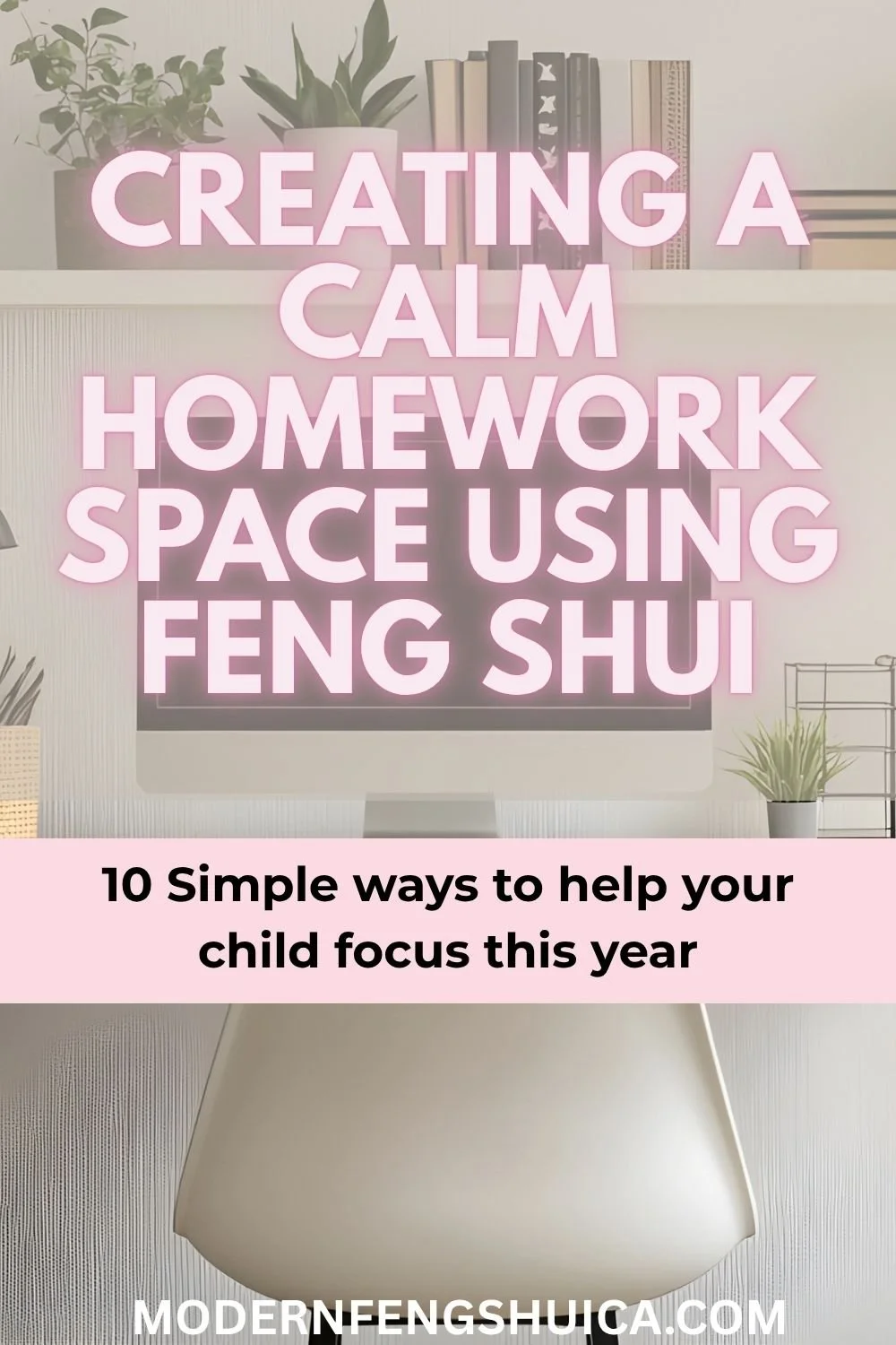 Creating a calm homework space using Feng Shui: 10 simple ways to help your child stay focused