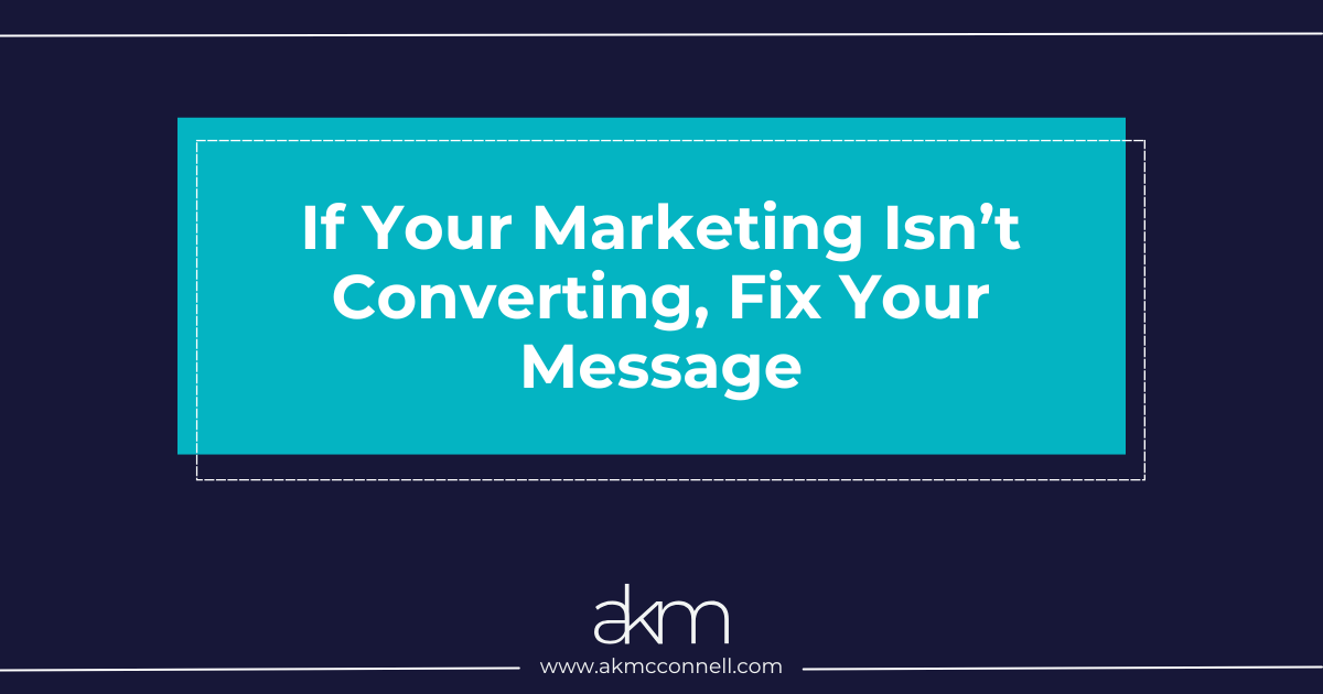 If Your Marketing Isn’t Converting, Fix Your Message
