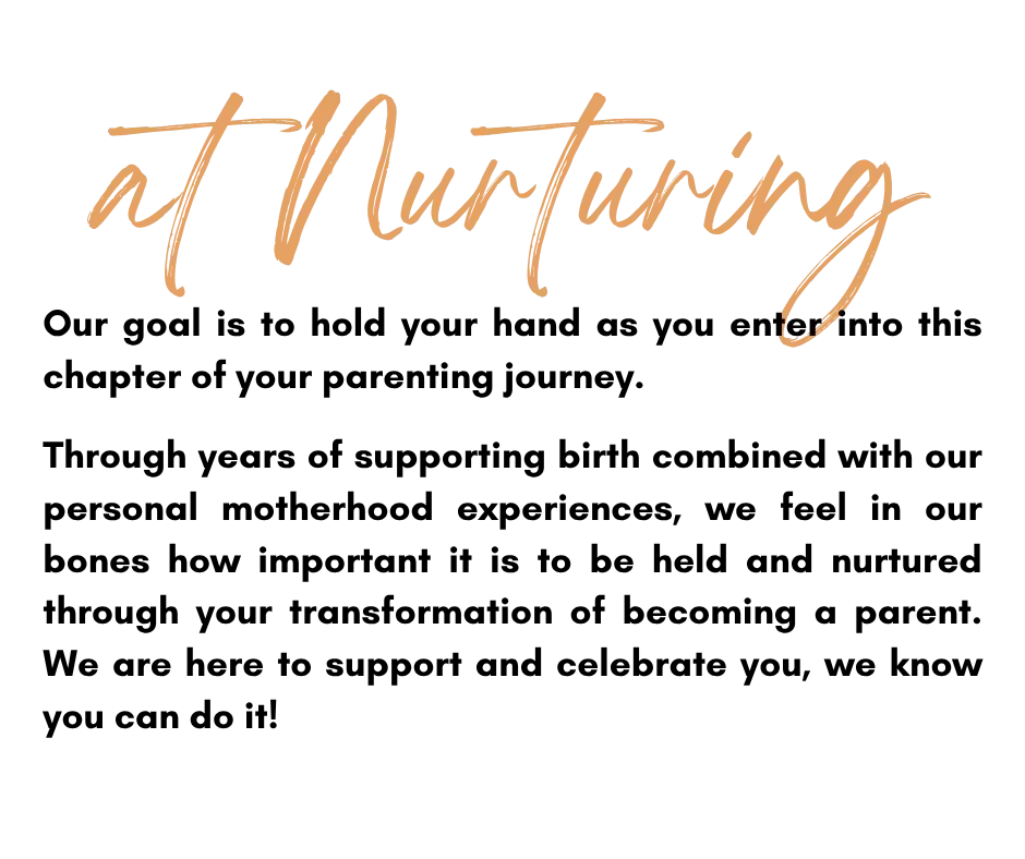 Through years of supporting birth combined with our personal motherhood experiences, we feel in our bones how important it is to be held and nurtured through your transformation of becoming a parent. The Nurturing Company is here to support you!