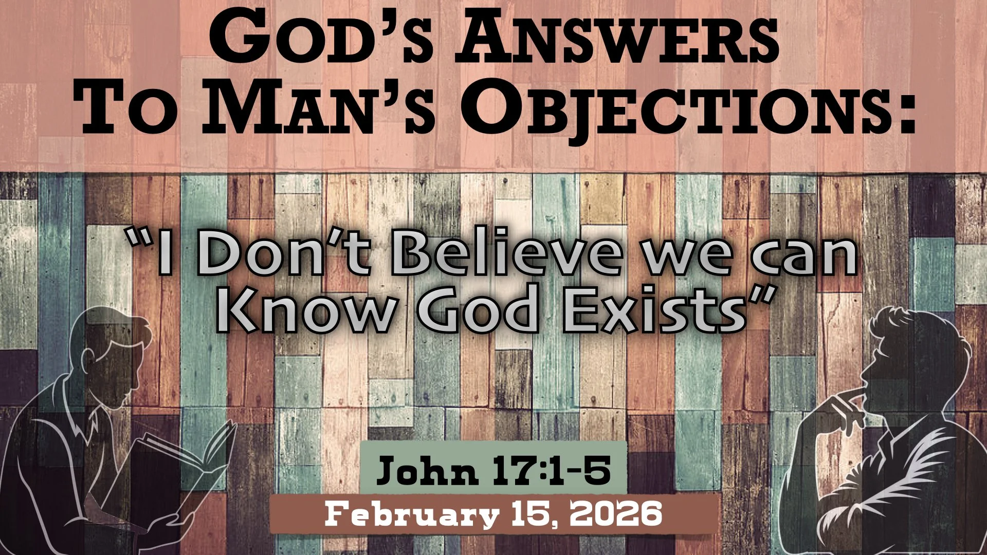 God’s answer to man’s objections. “I don’t believe we can know that God exists” ~ John 17:1-5